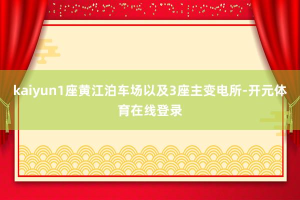 kaiyun1座黄江泊车场以及3座主变电所-开元体育在线登录
