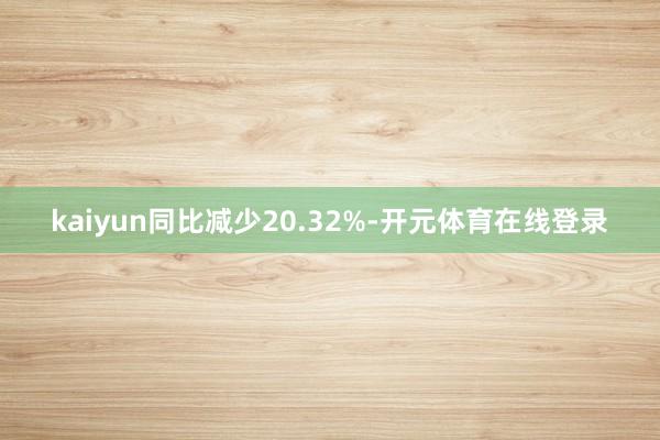 kaiyun同比减少20.32%-开元体育在线登录