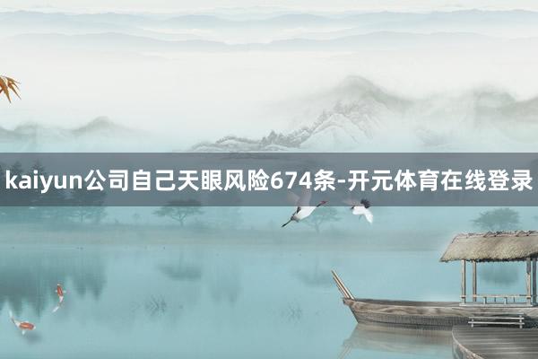 kaiyun公司自己天眼风险674条-开元体育在线登录