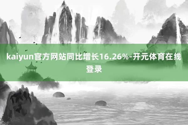 kaiyun官方网站同比增长16.26%-开元体育在线登录