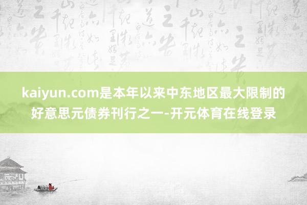 kaiyun.com是本年以来中东地区最大限制的好意思元债券刊行之一-开元体育在线登录