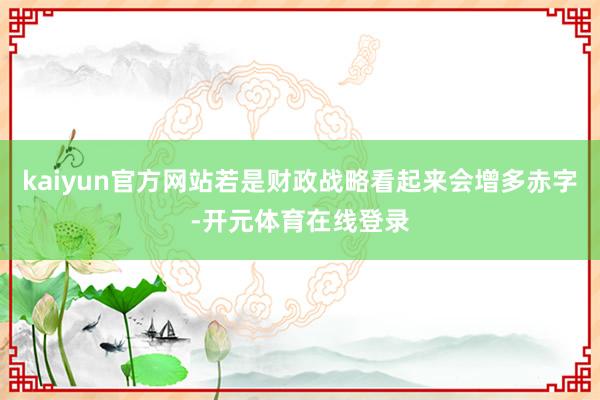 kaiyun官方网站若是财政战略看起来会增多赤字-开元体育在线登录