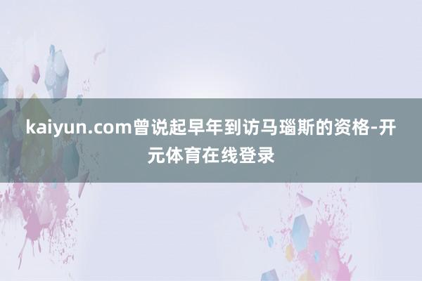 kaiyun.com曾说起早年到访马瑙斯的资格-开元体育在线登录