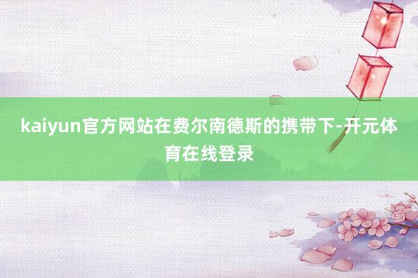 kaiyun官方网站在费尔南德斯的携带下-开元体育在线登录