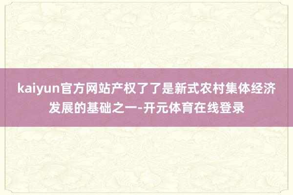 kaiyun官方网站 产权了了是新式农村集体经济发展的基础之一-开元体育在线登录