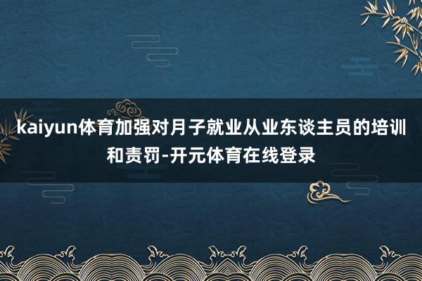 kaiyun体育加强对月子就业从业东谈主员的培训和责罚-开元体育在线登录