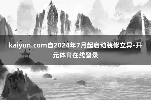 kaiyun.com自2024年7月起启动装修立异-开元体育在线登录
