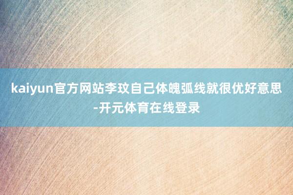 kaiyun官方网站李玟自己体魄弧线就很优好意思-开元体育在线登录