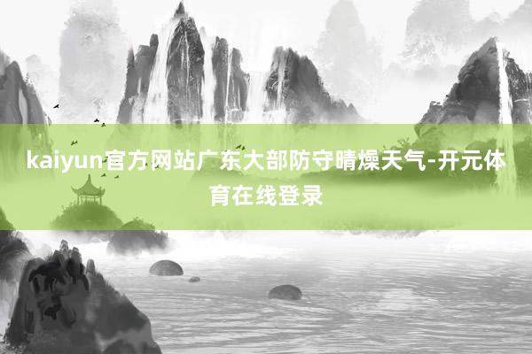 kaiyun官方网站广东大部防守晴燥天气-开元体育在线登录