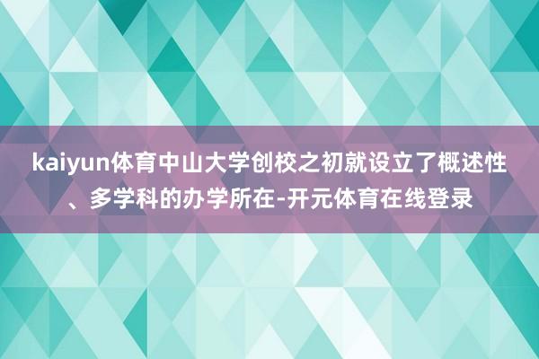 kaiyun体育中山大学创校之初就设立了概述性、多学科的办学