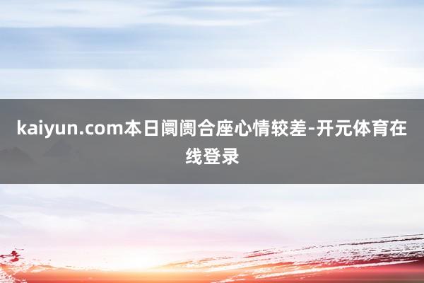 kaiyun.com本日阛阓合座心情较差-开元体育在线登录