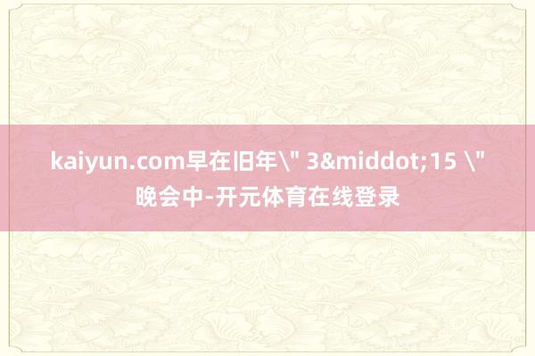 kaiyun.com早在旧年