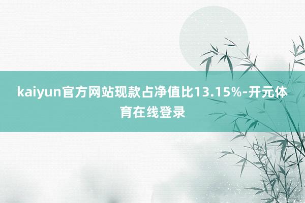 kaiyun官方网站现款占净值比13.15%-开元体育在线登录