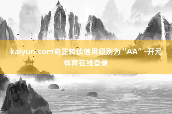 kaiyun.com奇正转债信用级别为“AA”-开元体育在线登录