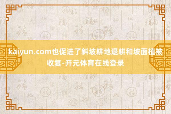 kaiyun.com也促进了斜坡耕地退耕和坡面植被收复-开元体育在线登录