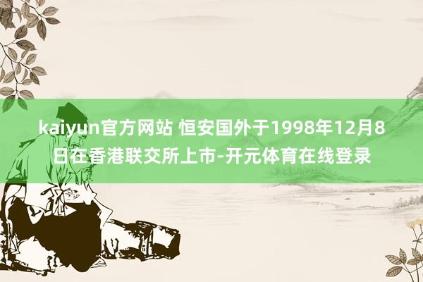 kaiyun官方网站 恒安国外于1998年12月8日在香港联交所上市-开元体育在线登录