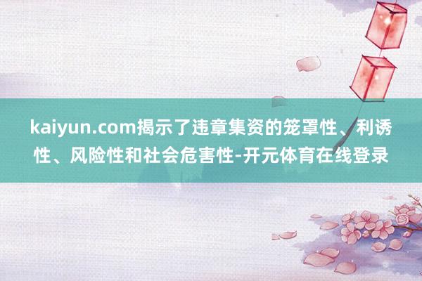 kaiyun.com揭示了违章集资的笼罩性、利诱性、风险性和社会危害性-开元体育在线登录
