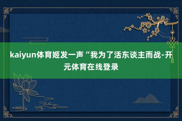 kaiyun体育姬发一声“我为了活东谈主而战-开元体育在线登录