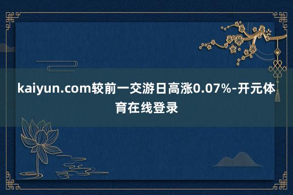 kaiyun.com较前一交游日高涨0.07%-开元体育在线登录