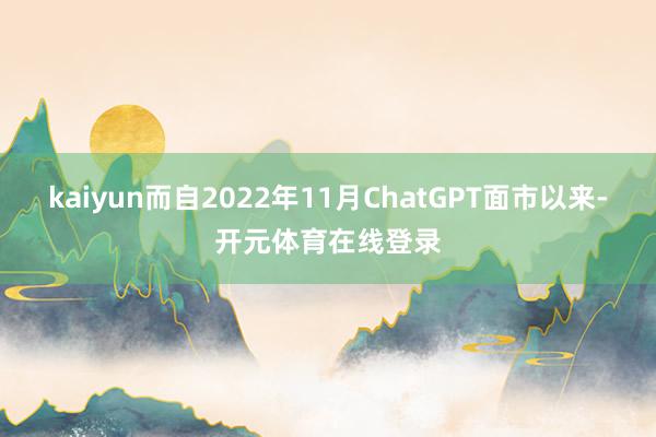 kaiyun而自2022年11月ChatGPT面市以来-开元体育在线登录