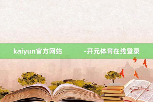 kaiyun官方网站            -开元体育在线登录