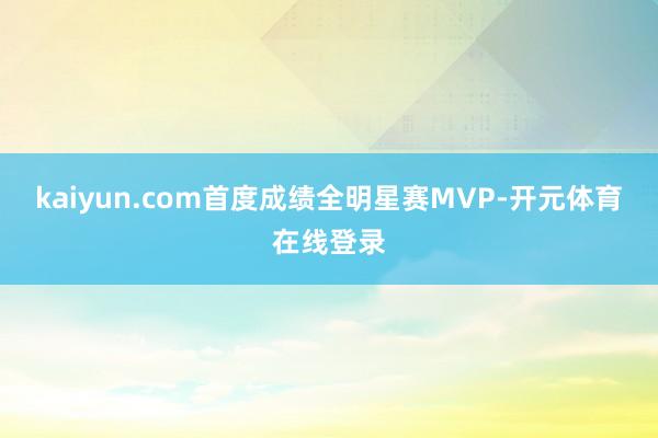 kaiyun.com首度成绩全明星赛MVP-开元体育在线登录