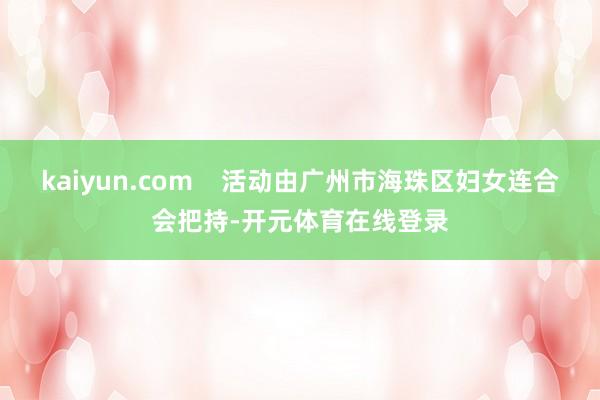 kaiyun.com    活动由广州市海珠区妇女连合会把持-开元体育在线登录