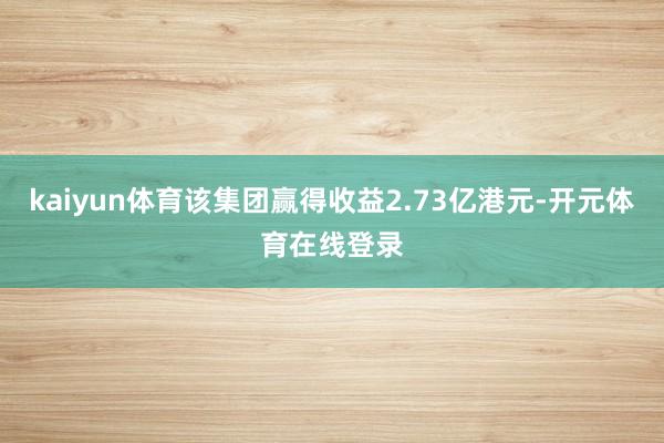 kaiyun体育该集团赢得收益2.73亿港元-开元体育在线登录