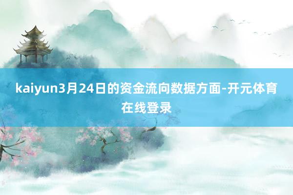 kaiyun3月24日的资金流向数据方面-开元体育在线登录