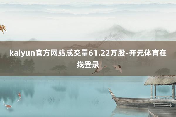 kaiyun官方网站成交量61.22万股-开元体育在线登录