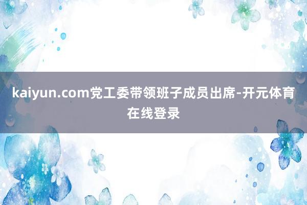 kaiyun.com党工委带领班子成员出席-开元体育在线登录