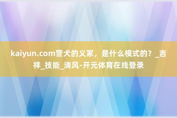 kaiyun.com警犬的义冢，是什么模式的？_吉祥_技能_清风-开元体育在线登录