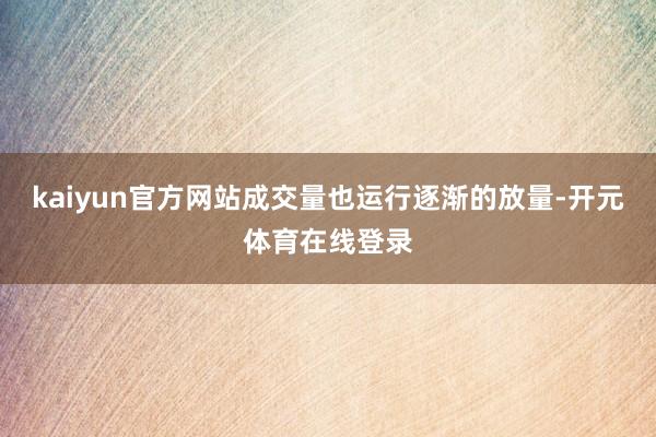 kaiyun官方网站成交量也运行逐渐的放量-开元体育在线登录