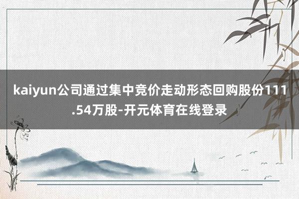 kaiyun公司通过集中竞价走动形态回购股份111.54万股-开元体育在线登录