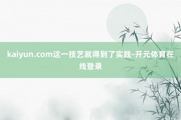 kaiyun.com这一技艺就得到了实践-开元体育在线登录