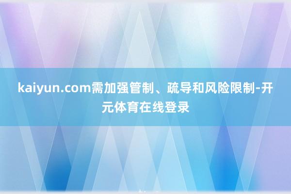 kaiyun.com需加强管制、疏导和风险限制-开元体育在线登录