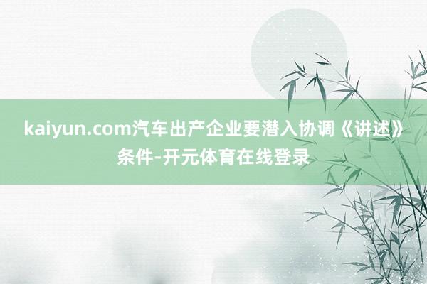 kaiyun.com汽车出产企业要潜入协调《讲述》条件-开元体育在线登录