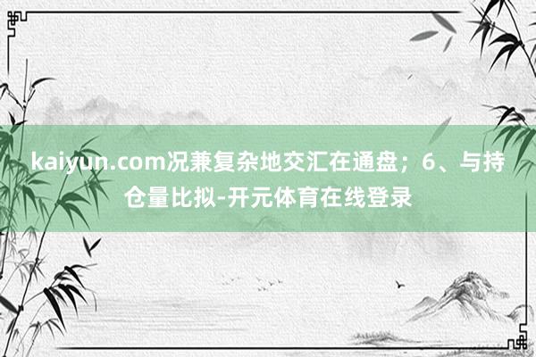 kaiyun.com况兼复杂地交汇在通盘；6、与持仓量比拟-开元体育在线登录