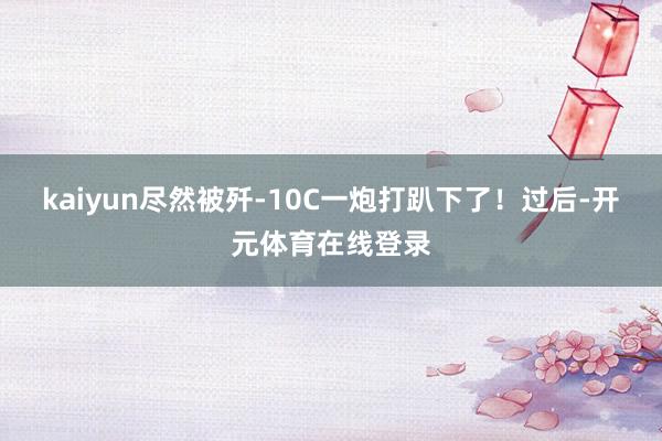kaiyun尽然被歼-10C一炮打趴下了！过后-开元体育在线登录