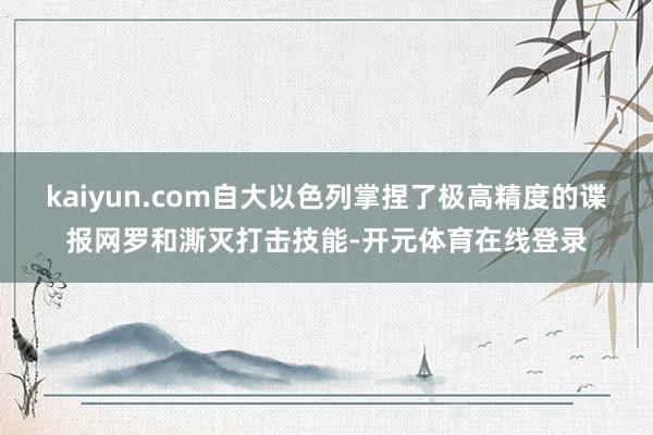 kaiyun.com自大以色列掌捏了极高精度的谍报网罗和澌灭打击技能-开元体育在线登录