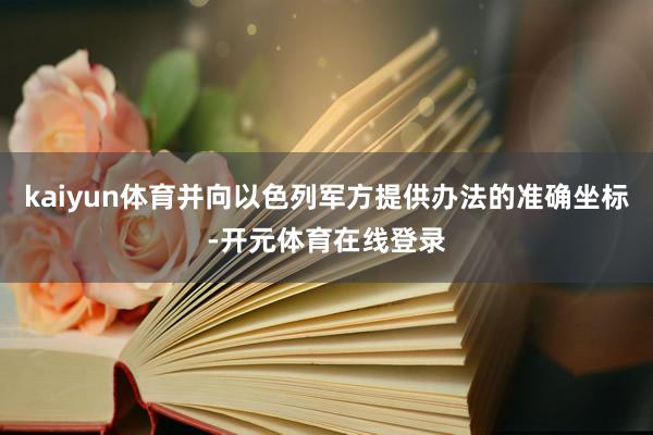 kaiyun体育并向以色列军方提供办法的准确坐标-开元体育在线登录