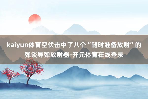 kaiyun体育空伏击中了八个“随时准备放射”的弹谈导弹放射器-开元体育在线登录