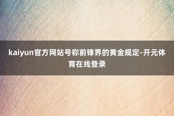 kaiyun官方网站号称前锋界的黄金规定-开元体育在线登录