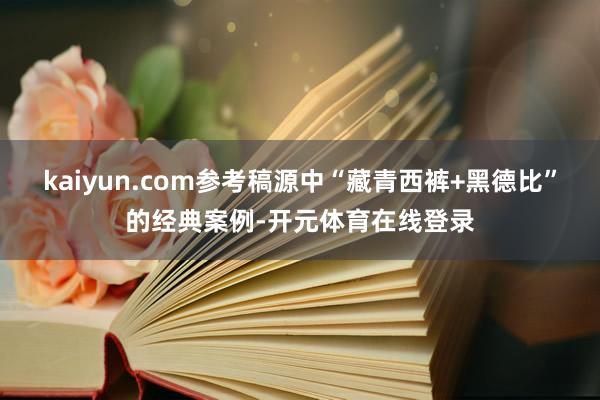 kaiyun.com参考稿源中“藏青西裤+黑德比”的经典案例-开元体育在线登录