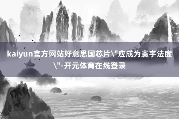kaiyun官方网站好意思国芯片
